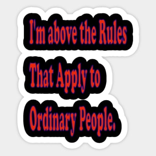 I'm above the rules that apply to ordinary people. Sticker